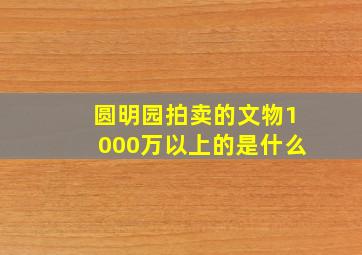 圆明园拍卖的文物1000万以上的是什么