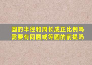 圆的半径和周长成正比例吗需要有同圆或等圆的前提吗