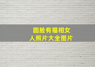 圆脸有福相女人照片大全图片