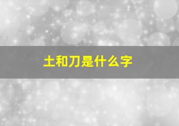 土和刀是什么字