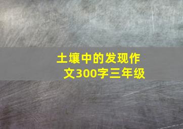 土壤中的发现作文300字三年级