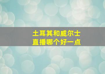 土耳其和威尔士直播哪个好一点