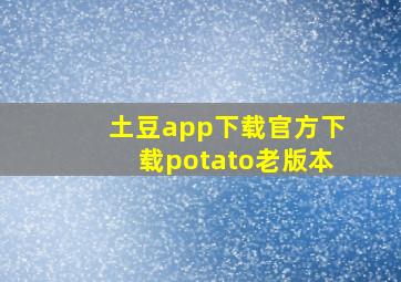 土豆app下载官方下载potato老版本