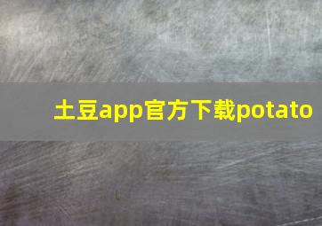 土豆app官方下载potato