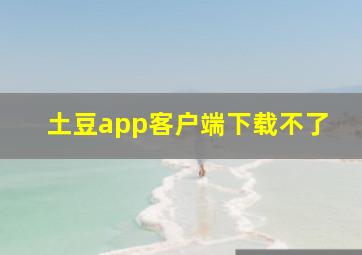 土豆app客户端下载不了