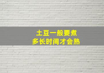 土豆一般要煮多长时间才会熟