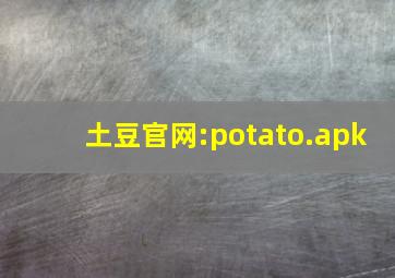 土豆官网:potato.apk