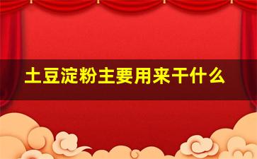 土豆淀粉主要用来干什么