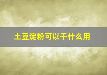 土豆淀粉可以干什么用