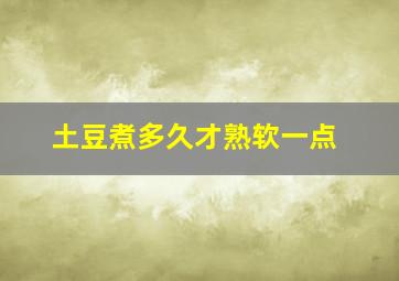 土豆煮多久才熟软一点