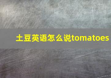 土豆英语怎么说tomatoes