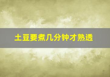 土豆要煮几分钟才熟透