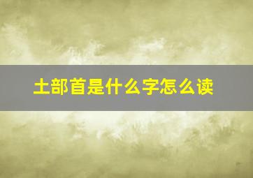 土部首是什么字怎么读