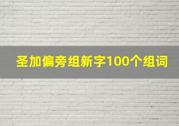 圣加偏旁组新字100个组词