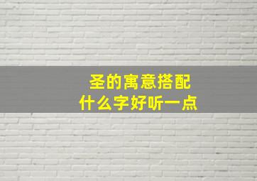 圣的寓意搭配什么字好听一点