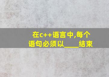 在c++语言中,每个语句必须以____结束