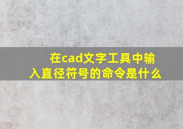 在cad文字工具中输入直径符号的命令是什么