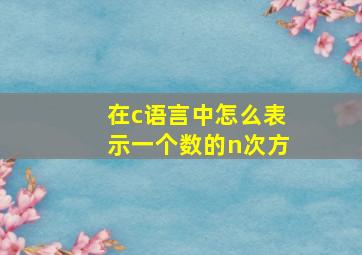 在c语言中怎么表示一个数的n次方