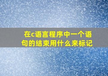 在c语言程序中一个语句的结束用什么来标记