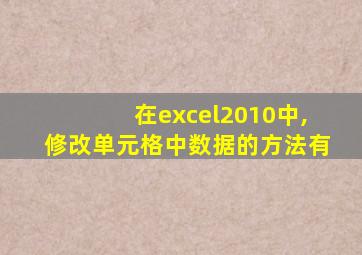 在excel2010中,修改单元格中数据的方法有