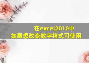 在excel2010中如果想改变数字格式可使用