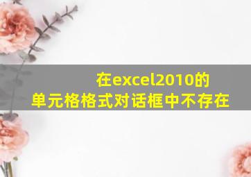 在excel2010的单元格格式对话框中不存在