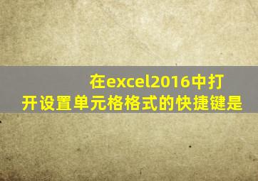 在excel2016中打开设置单元格格式的快捷键是