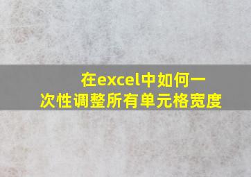 在excel中如何一次性调整所有单元格宽度