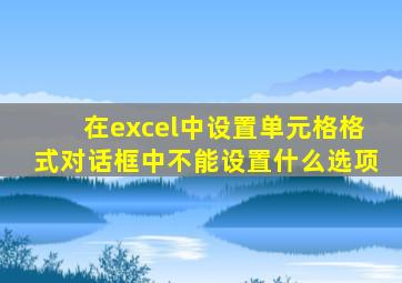 在excel中设置单元格格式对话框中不能设置什么选项