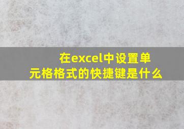 在excel中设置单元格格式的快捷键是什么