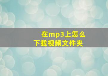 在mp3上怎么下载视频文件夹