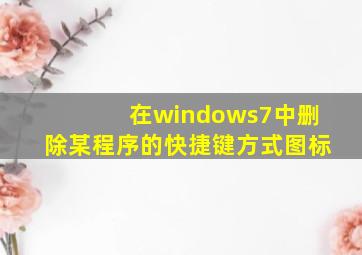 在windows7中删除某程序的快捷键方式图标