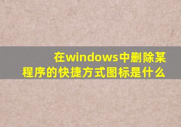 在windows中删除某程序的快捷方式图标是什么