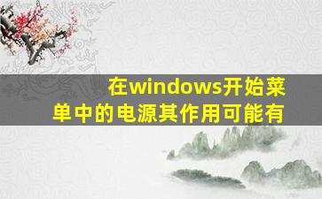 在windows开始菜单中的电源其作用可能有