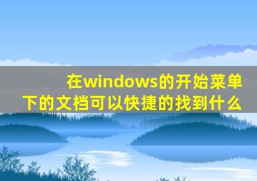 在windows的开始菜单下的文档可以快捷的找到什么