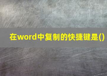 在word中复制的快捷键是()