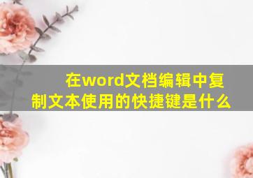 在word文档编辑中复制文本使用的快捷键是什么