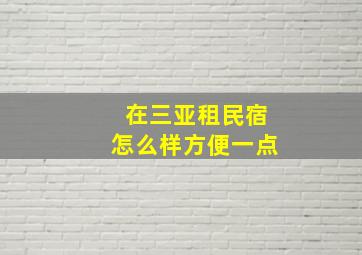 在三亚租民宿怎么样方便一点