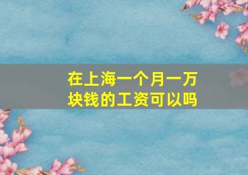 在上海一个月一万块钱的工资可以吗