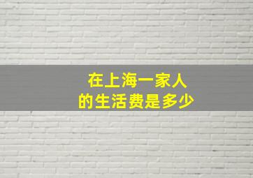 在上海一家人的生活费是多少