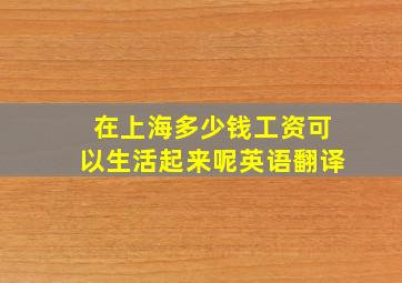 在上海多少钱工资可以生活起来呢英语翻译