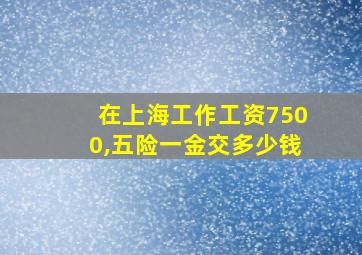 在上海工作工资7500,五险一金交多少钱