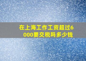 在上海工作工资超过6000要交税吗多少钱