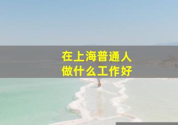 在上海普通人做什么工作好