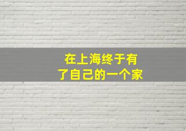 在上海终于有了自己的一个家