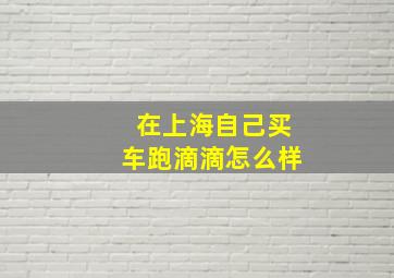 在上海自己买车跑滴滴怎么样