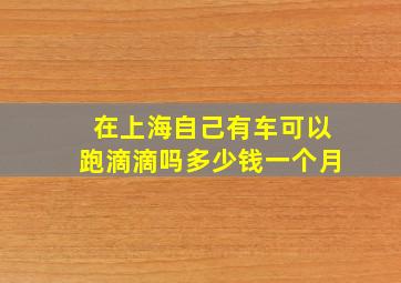 在上海自己有车可以跑滴滴吗多少钱一个月