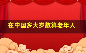 在中国多大岁数算老年人