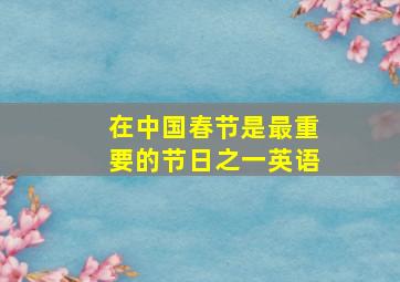 在中国春节是最重要的节日之一英语