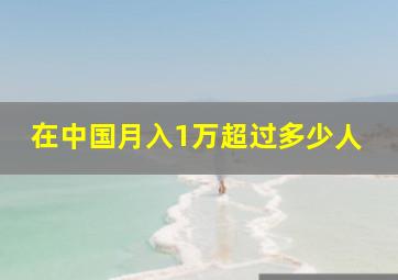 在中国月入1万超过多少人